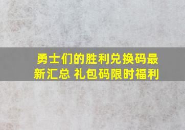 勇士们的胜利兑换码最新汇总 礼包码限时福利